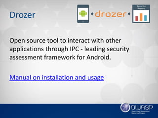 Drozer
Open source tool to interact with other
applications through IPC - leading security
assessment framework for Androi...