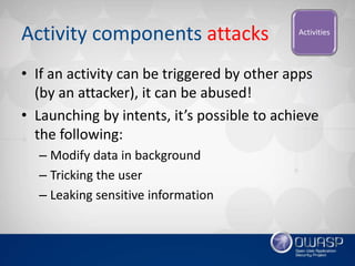 Activity components attacks
• If an activity can be triggered by other apps
(by an attacker), it can be abused!
• Launchin...