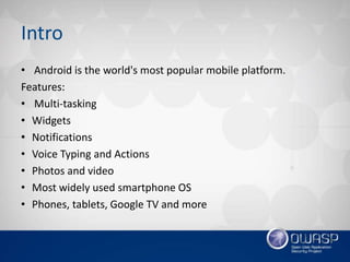 Intro
• Android is the world's most popular mobile platform.
Features:
• Multi-tasking
• Widgets
• Notifications
• Voice T...