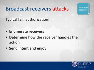 Broadcast receivers attacks
Typical fail: authorization!
• Enumerate receivers
• Determine how the receiver handles the
ac...