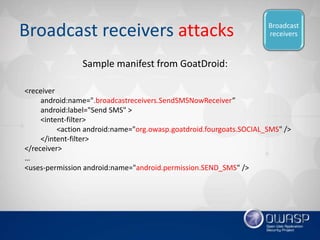Broadcast receivers attacks
<receiver
android:name=".broadcastreceivers.SendSMSNowReceiver”
android:label="Send SMS" >
<in...