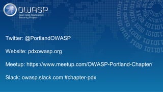 Twitter: @PortlandOWASP
Website: pdxowasp.org
Meetup: https://www.meetup.com/OWASP-Portland-Chapter/
Slack: owasp.slack.com #chapter-pdx
 