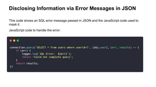 Disclosing Information via Error Messages in JSON
This code shows an SQL error message passed in JSON and the JavaScript code used to
mask it.
JavaScript code to handle the error:
 