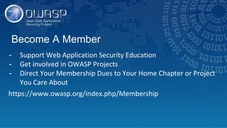 Become A Member
- Support Web Application Security Education
- Get involved in OWASP Projects
- Direct Your Membership Dues to Your Home Chapter or Project
You Care About
https://www.owasp.org/index.php/Membership
 