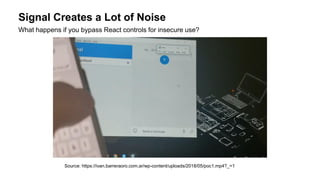 Signal Creates a Lot of Noise
What happens if you bypass React controls for insecure use?
Source: https://ivan.barreraoro.com.ar/wp-content/uploads/2018/05/poc1.mp4?_=1
 
