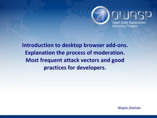 Introduction to desktop browser add-ons.
Explanation the process of moderation.
Most frequent attack vectors and good
practices for developers.
Wojtek Zieliński
 
