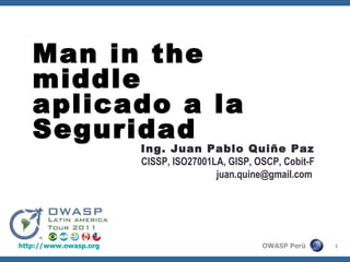 Ing. Juan Pablo Quiñe Paz CISSP, ISO27001LA, GISP, OSCP, Cobit-F juan.quine@gmail.com  Man in the middle aplicado a la Seguridad 