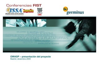 OWASP – presentación del proyecto
Madrid, diciembre 2005
 
