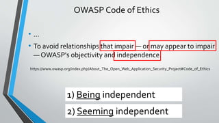 • …
• To avoid relationships that impair — or may appear to impair
— OWASP's objectivity and independence.
OWASP Code of E...
