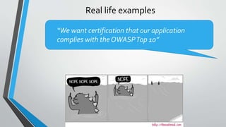 Real life examples
“We want certification that our application
complies with the OWASPTop 10”
 