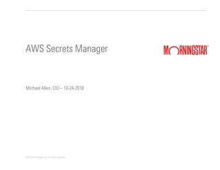 ©2018 Morningstar, Inc. All rights reserved.
Michael Allen, CIO – 10-24-2018
AWS Secrets Manager
 