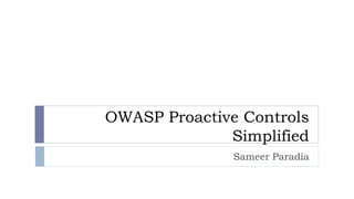 OWASP Proactive Controls
Simplified
Sameer Paradia
 