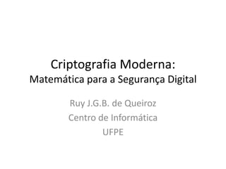 Criptografia Moderna:
Matemática para a Segurança Digital

        Ruy J.G.B. de Queiroz
        Centro de Informática
                UFPE
 