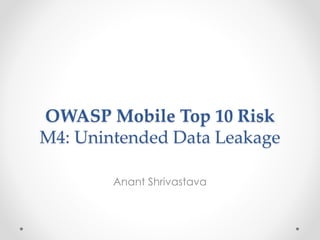 OWASP Mobile Top 10 Risk 
M4: Unintended Data Leakage 
Anant Shrivastava 
 