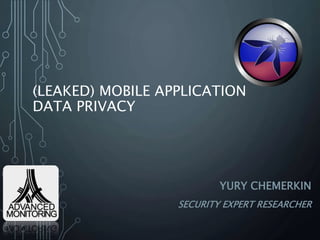 (LEAKED) MOBILE APPLICATION
DATA PRIVACY
YURY CHEMERKIN
SECURITY EXPERT RESEARCHER
 