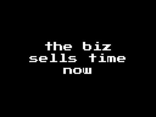 the biz
sells time
now
 