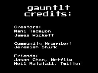 gauntlt
credits:
Creators:
Mani Tadayon
James Wickett
Community Wrangler:
Jeremiah Shirk
Friends:
Jason Chan, Netflix
Neil Matatall, Twitter
 