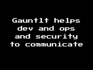 Gauntlt helps
dev and ops
and security
to communicate
 
