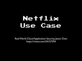 Netflix
Use Case
Real World Cloud Application Security, Jason Chan
https://vimeo.com/54157394
 