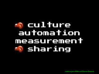culture
automation
measurement
sharing
credit to John Willis and Damon Edwards
 