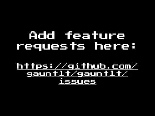 Add feature
requests here:
https://github.com/
gauntlt/gauntlt/
issues
 