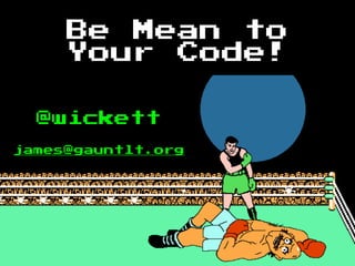 @wickett
james@gauntlt.org
Be Mean to
Your Code!
 