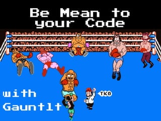 Be Mean to
your Code
with
Gauntlt
 