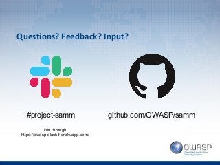 Questions? Feedback? Input?
#project-samm github.com/OWASP/samm
Join through
https://owasp-slack.herokuapp.com/
 