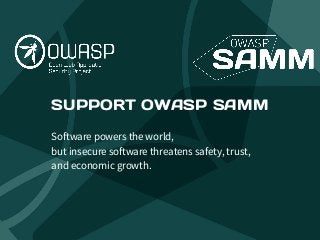 SUPPORT OWASP SAMM
Software powers the world,
but insecure software threatens safety, trust,
and economic growth.
 