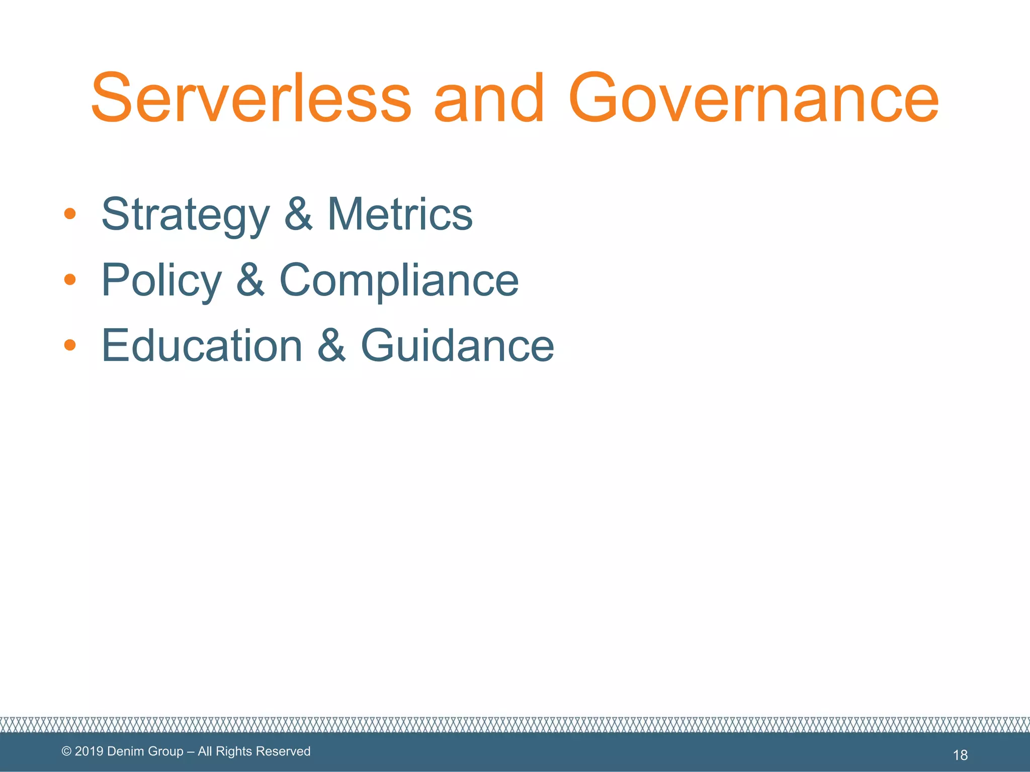 © 2019 Denim Group – All Rights Reserved
Serverless and Governance
• Strategy & Metrics
• Policy & Compliance
• Education & Guidance
18
 