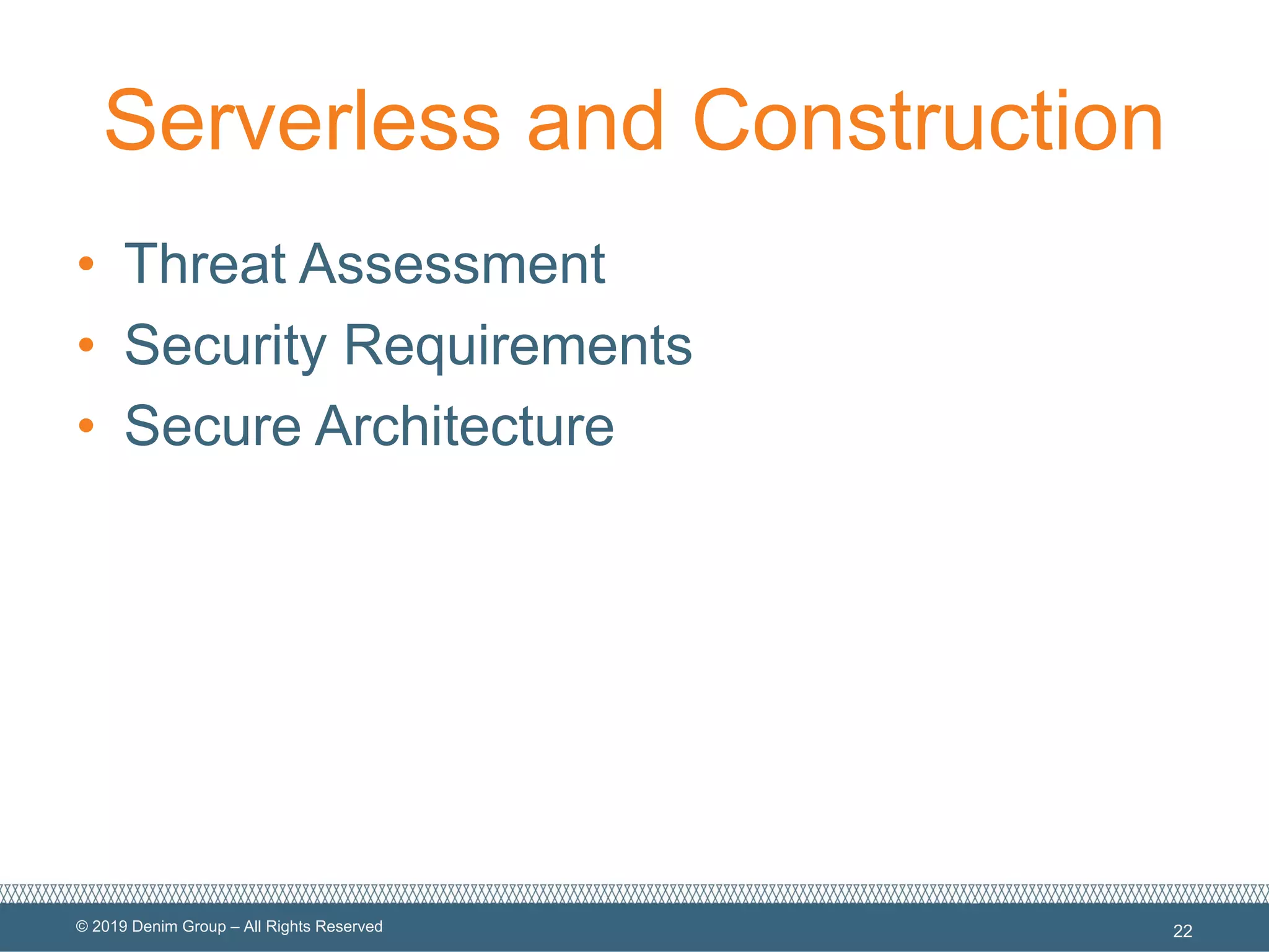 © 2019 Denim Group – All Rights Reserved
Serverless and Construction
• Threat Assessment
• Security Requirements
• Secure Architecture
22
 