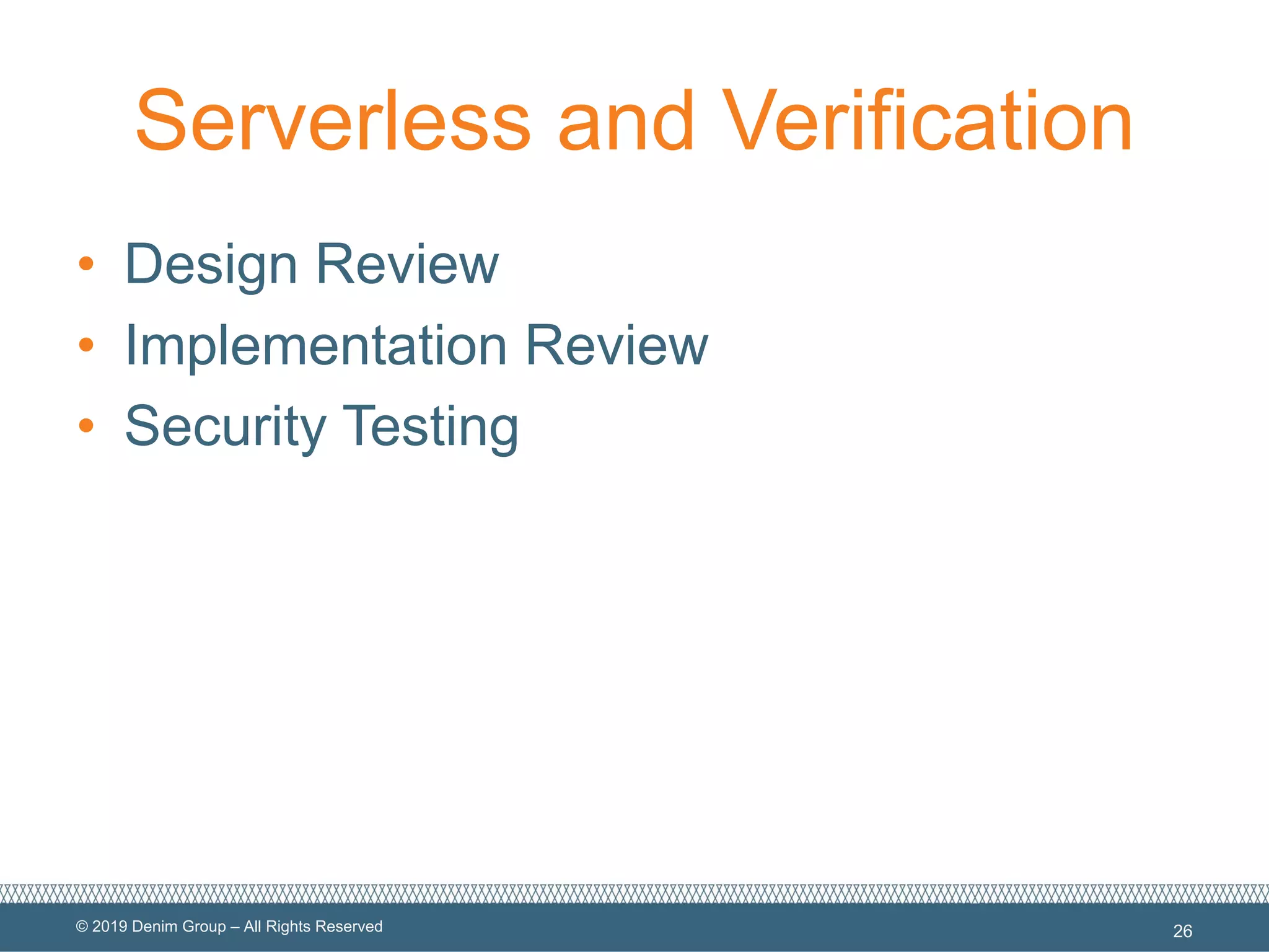 © 2019 Denim Group – All Rights Reserved
Serverless and Verification
• Design Review
• Implementation Review
• Security Testing
26
 