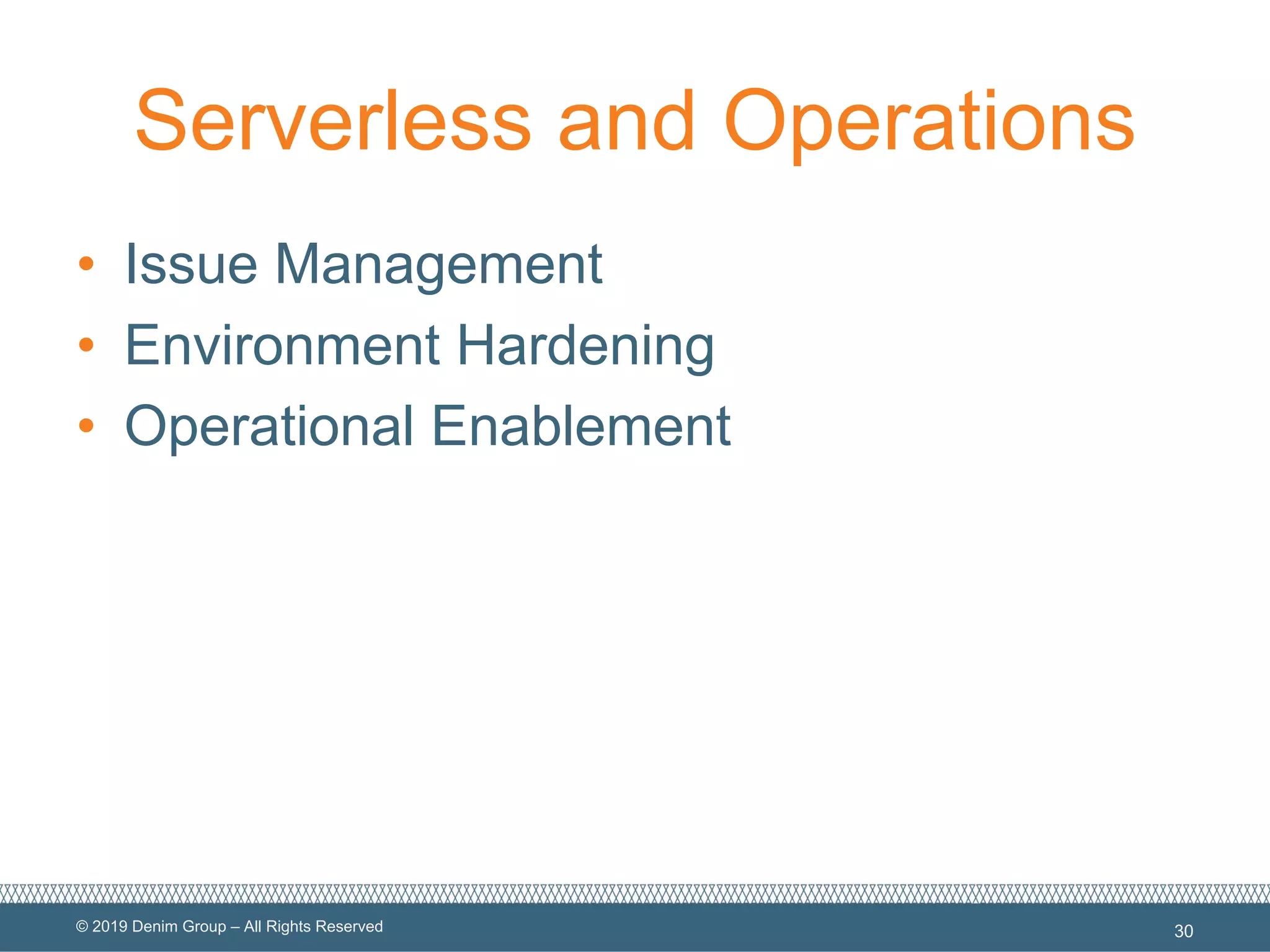 © 2019 Denim Group – All Rights Reserved
Serverless and Operations
• Issue Management
• Environment Hardening
• Operational Enablement
30
 