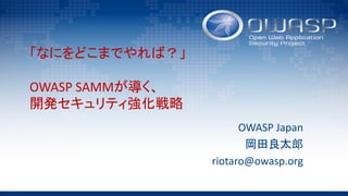 「なにをどこまでやれば？」
OWASP	SAMMが導く、
開発セキュリティ強化戦略
OWASP	Japan
岡田良太郎
riotaro@owasp.org
 