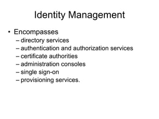 Identity Management Encompasses  directory services authentication and authorization services certificate authorities administration consoles single sign-on provisioning services. 