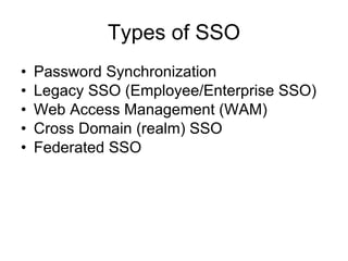 Types of SSO Password Synchronization Legacy SSO (Employee/Enterprise SSO) Web Access Management (WAM) Cross Domain (realm) SSO Federated SSO 