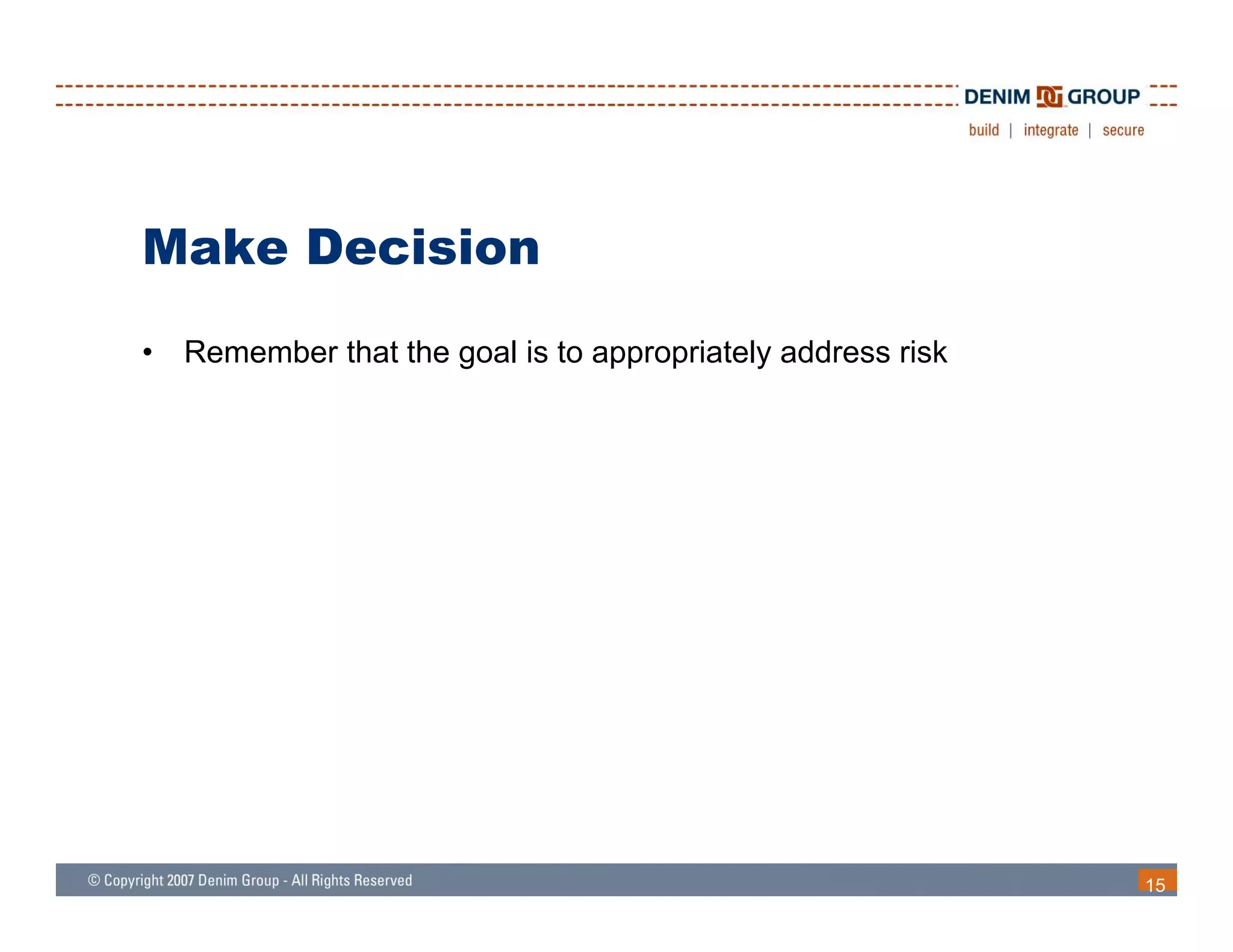Make Decision
•   Remember that the goal is to appropriately address risk




                                                              15
 