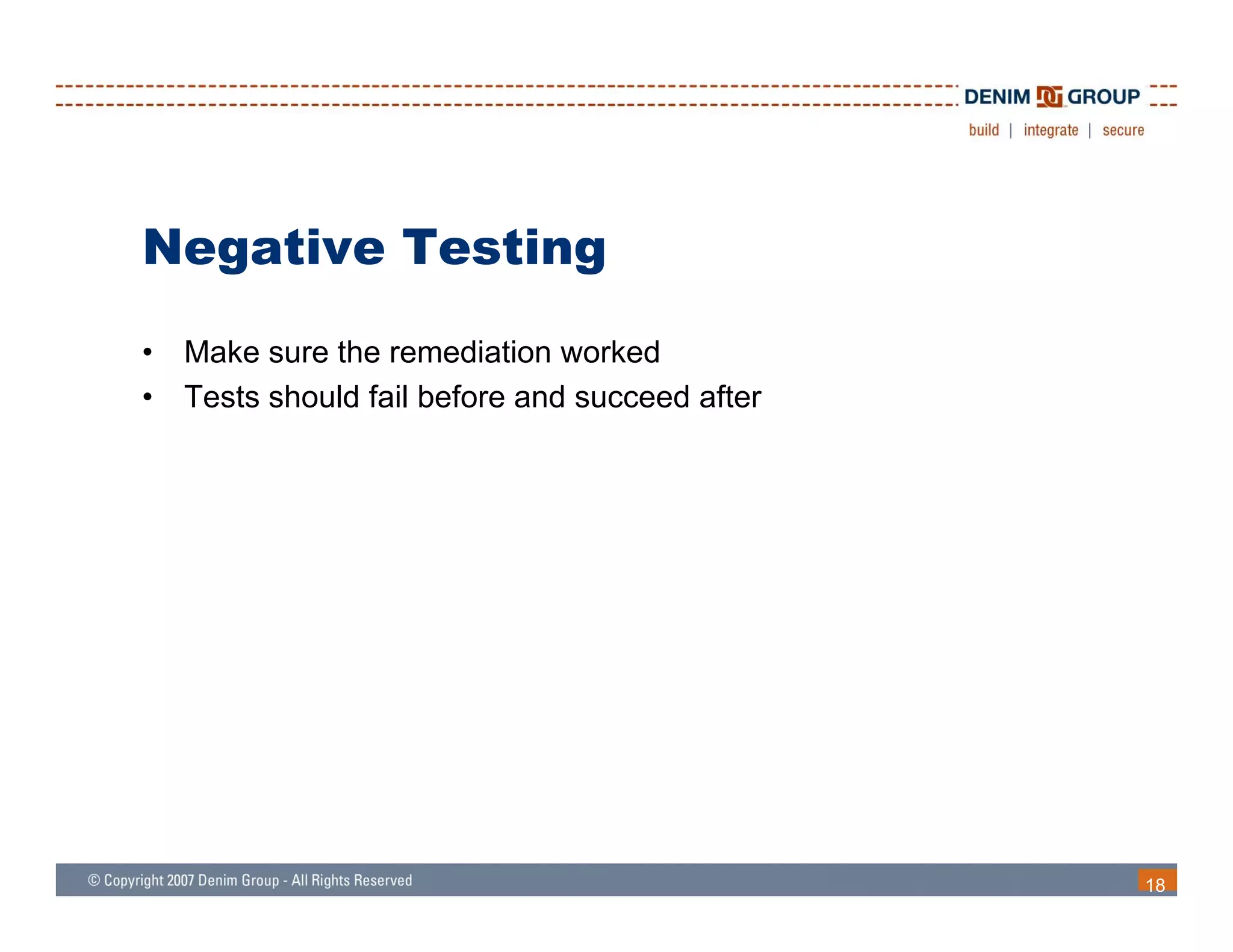 Negative Testing
•   Make sure the remediation worked
•   Tests should fail before and succeed after




                                                 18
 