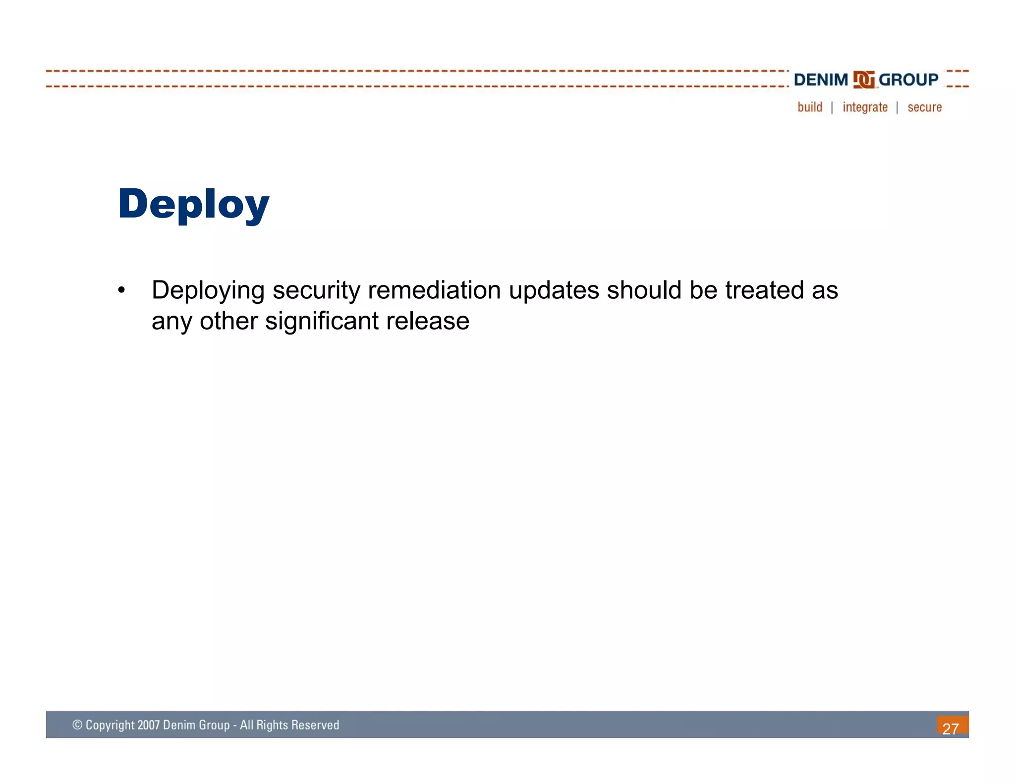 Deploy
•   Deploying security remediation updates should be treated as
    any other significant release




                                                                  27
 