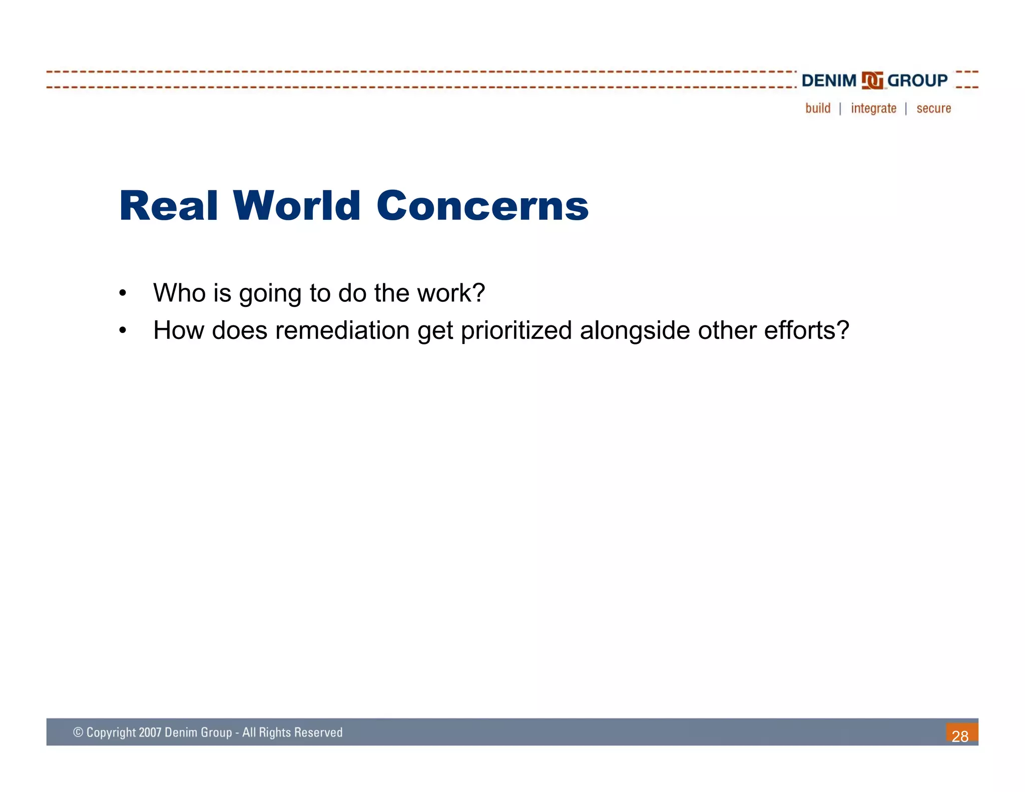 Real World Concerns
•   Who is going to do the work?
•   How does remediation get prioritized alongside other efforts?




                                                                    28
 