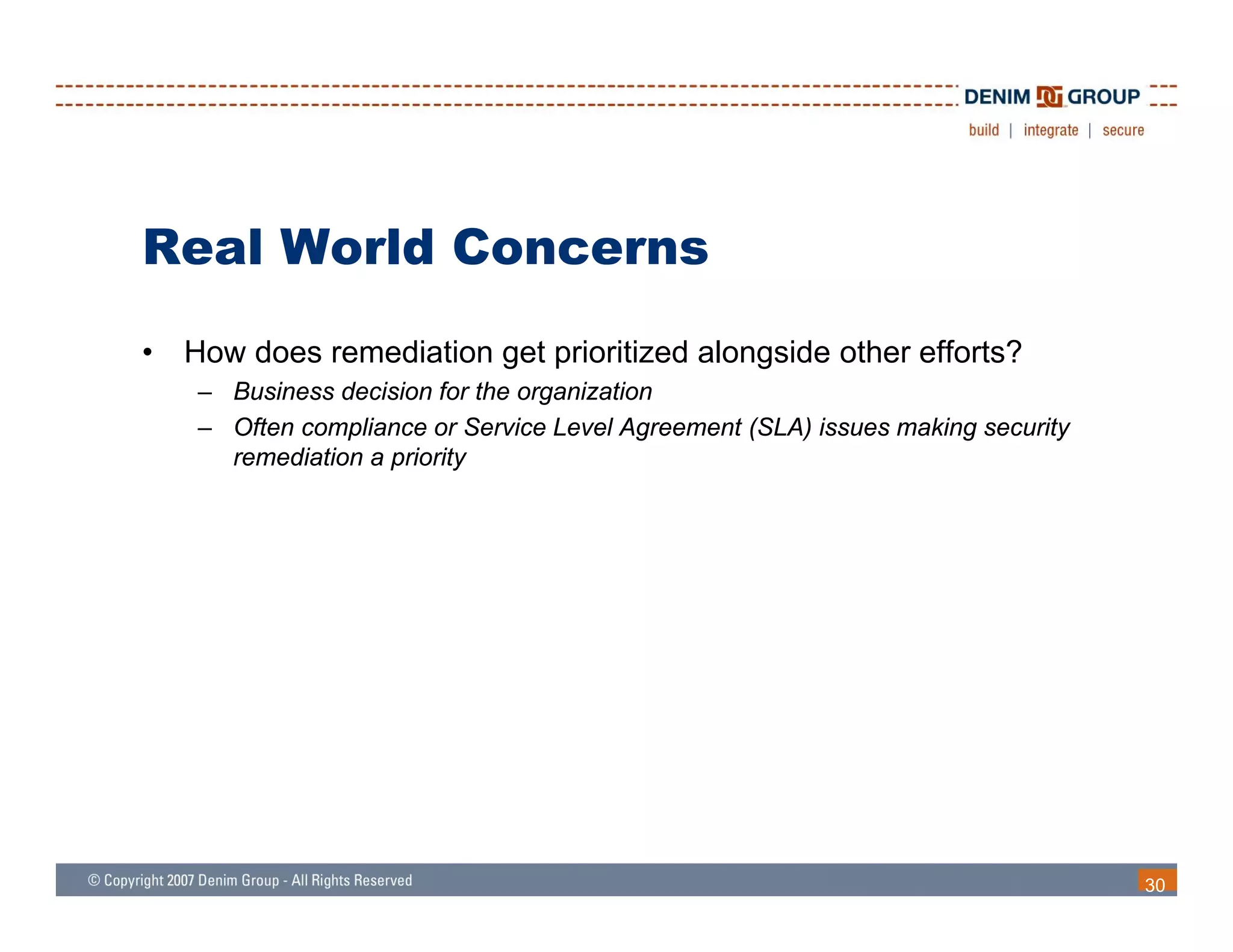 Real World Concerns
•   How does remediation get prioritized alongside other efforts?
     – Business decision for the organization
     – Often compliance or Service Level Agreement (SLA) issues making security
       remediation a priority




                                                                                  30
 