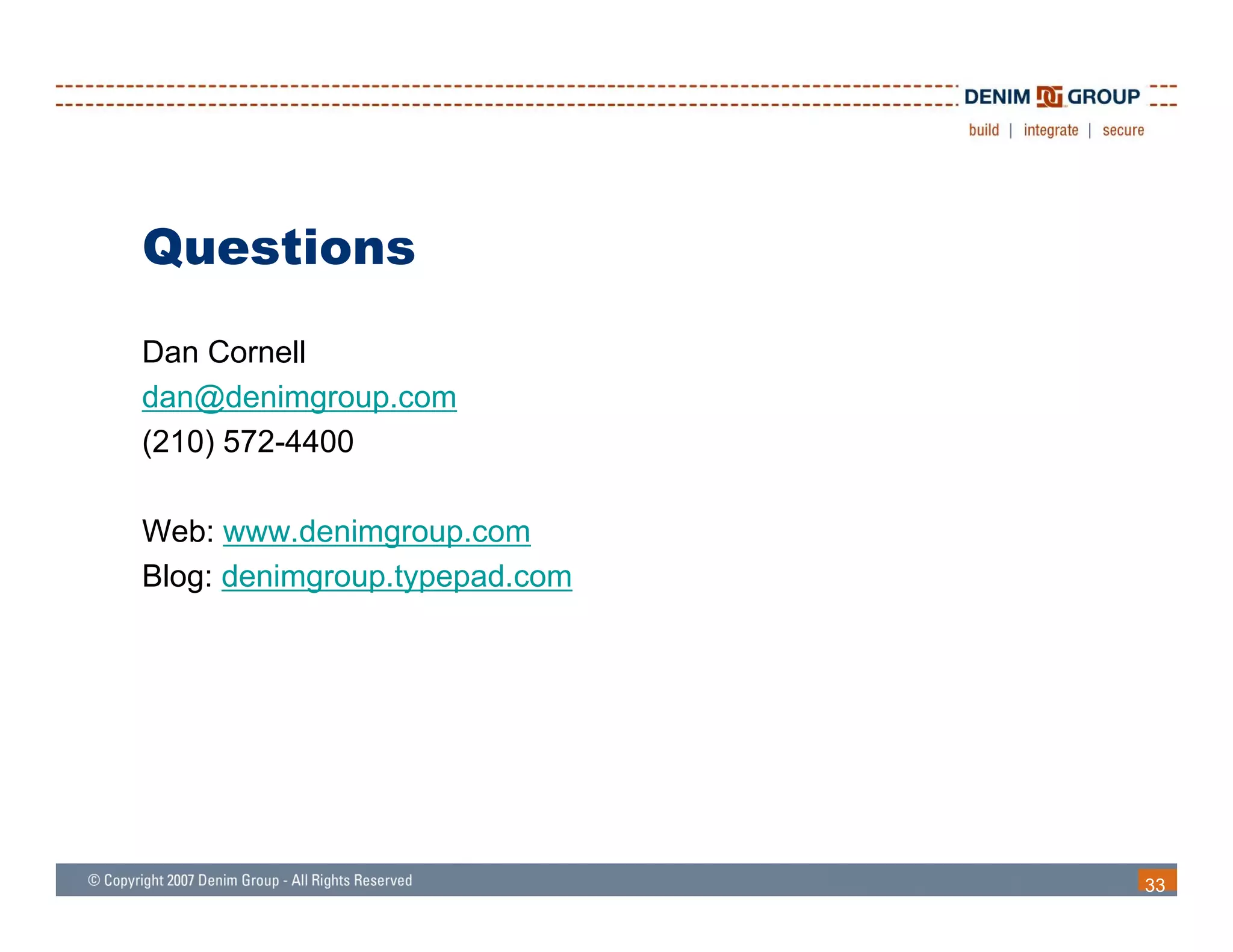 Questions
Dan Cornell
dan@denimgroup.com
(210) 572-4400

Web: www denimgroup com
      www.denimgroup.com
Blog: denimgroup.typepad.com




                               33
 