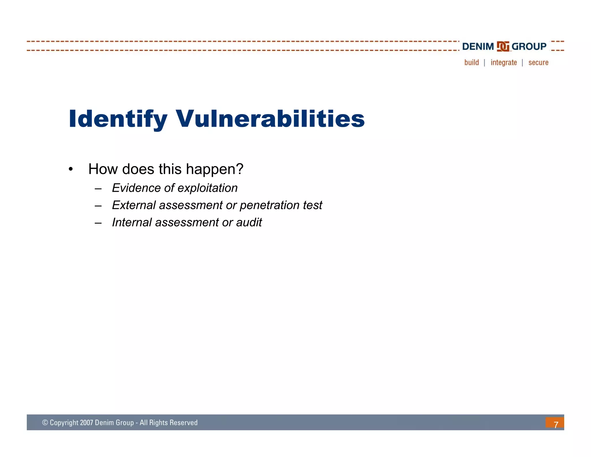 Identify Vulnerabilities
•   How does this happen?
    – Evidence of exploitation
    – External assessment or penetration test
    – Internal assessment or audit




                                                7
 