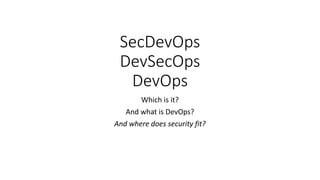 SecDevOps
DevSecOps
DevOps
Which is it?
And what is DevOps?
And where does security fit?
 