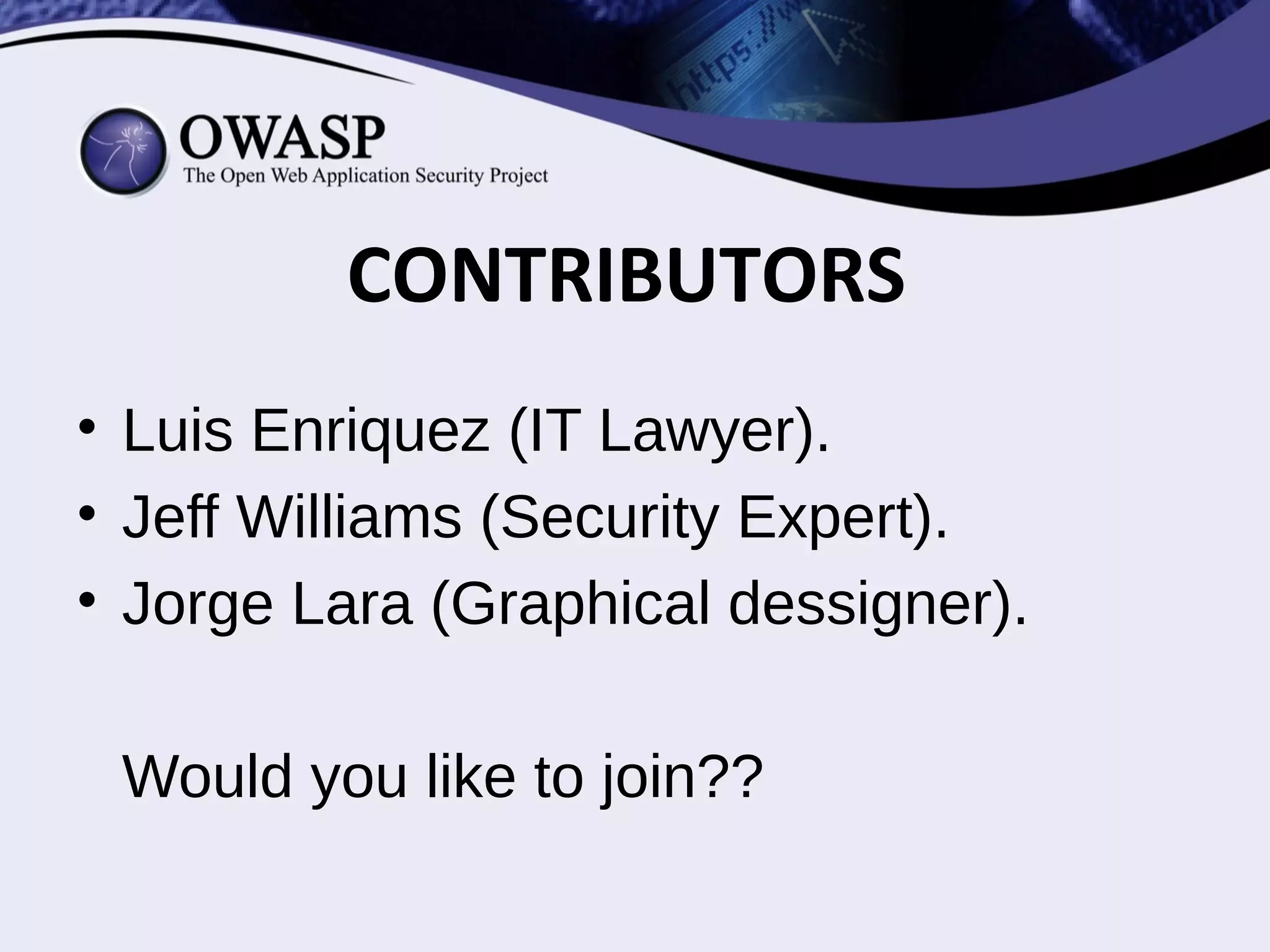 • Luis Enriquez (IT Lawyer).
• Jeff Williams (Security Expert).
• Jorge Lara (Graphical dessigner).
Would you like to join??
CONTRIBUTORS
 