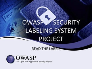OWASP SECURITY
LABELING SYSTEM
PROJECT
READ THE LABEL!
 