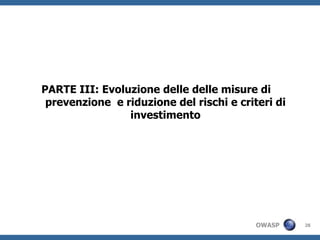 PARTE III: Evoluzione delle delle misure di
 prevenzione e riduzione del rischi e criteri di
                investimento




                                          OWASP    28
 