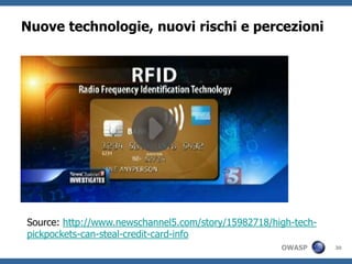 Nuove technologie, nuovi rischi e percezioni




Source: http://www.newschannel5.com/story/15982718/high-tech-
pickpockets-can-steal-credit-card-info
                                                     OWASP      30
 