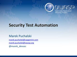Security Test Automation
Marek Puchalski
marek.puchalski@capgemini.com
marek.puchalski@owasp.org
@marek_devsec
 