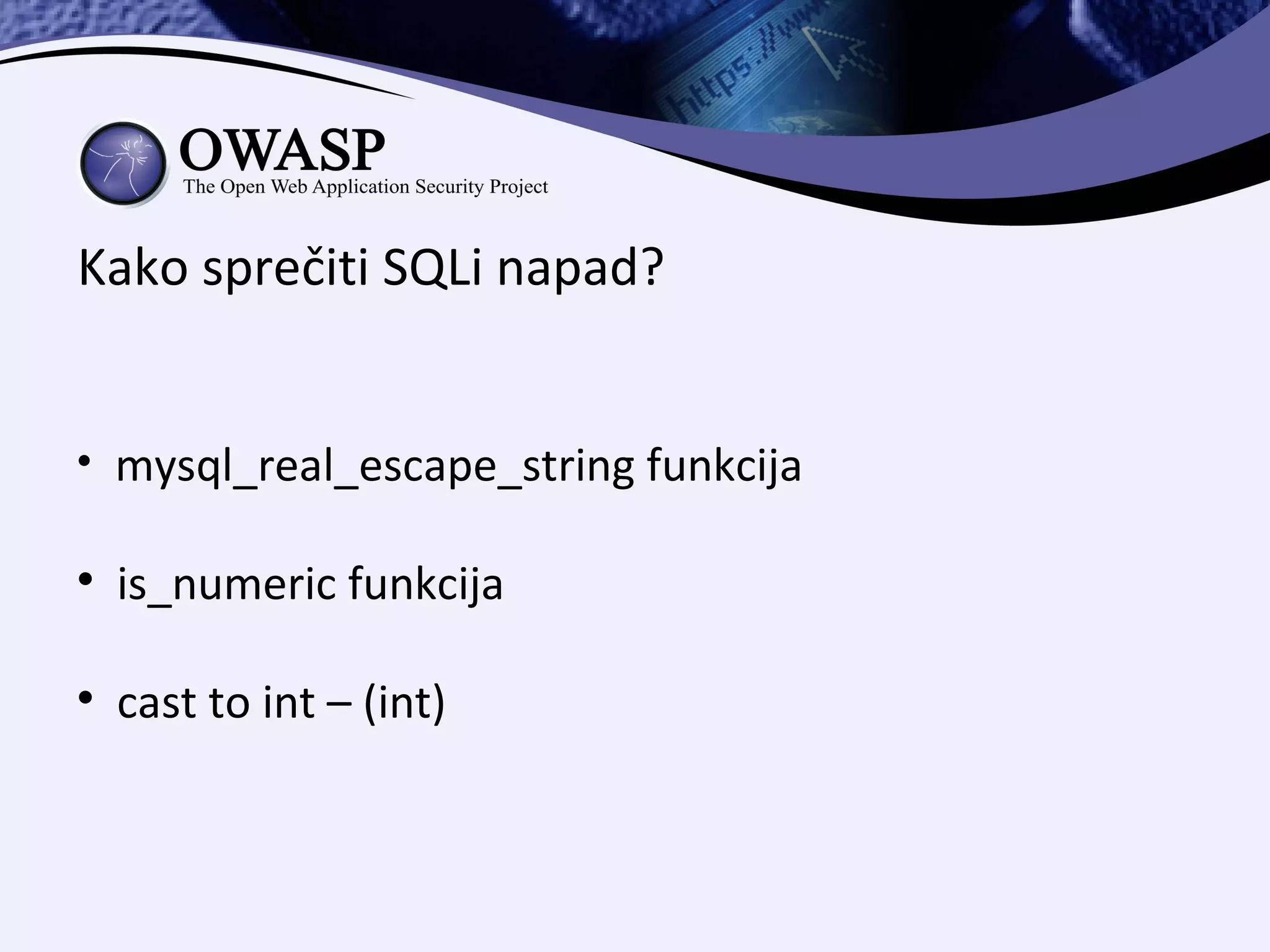 Kako sprečiti SQLi napad?



    mysql_real_escape_string funkcija


    is_numeric funkcija


    cast to int – (int)
 
